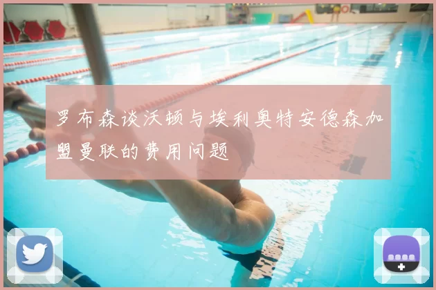 罗布森谈沃顿与埃利奥特安德森加盟曼联的费用问题
