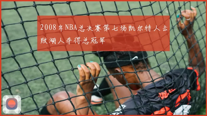 2008年NBA总决赛第七场凯尔特人击败湖人夺得总冠军