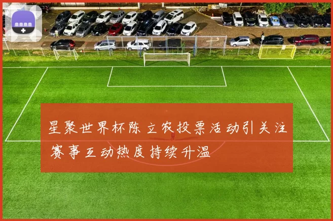 星聚世界杯陈立农投票活动引关注 赛事互动热度持续升温
