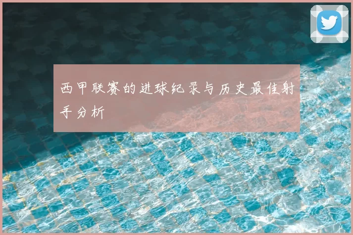 西甲联赛的进球纪录与历史最佳射手分析