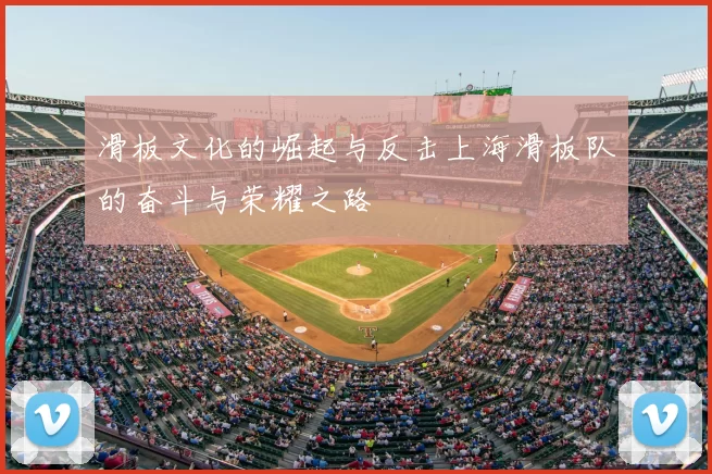 滑板文化的崛起与反击上海滑板队的奋斗与荣耀之路
