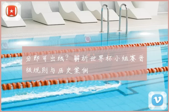 分即可出线?解析世界杯小组赛晋级规则与历史案例