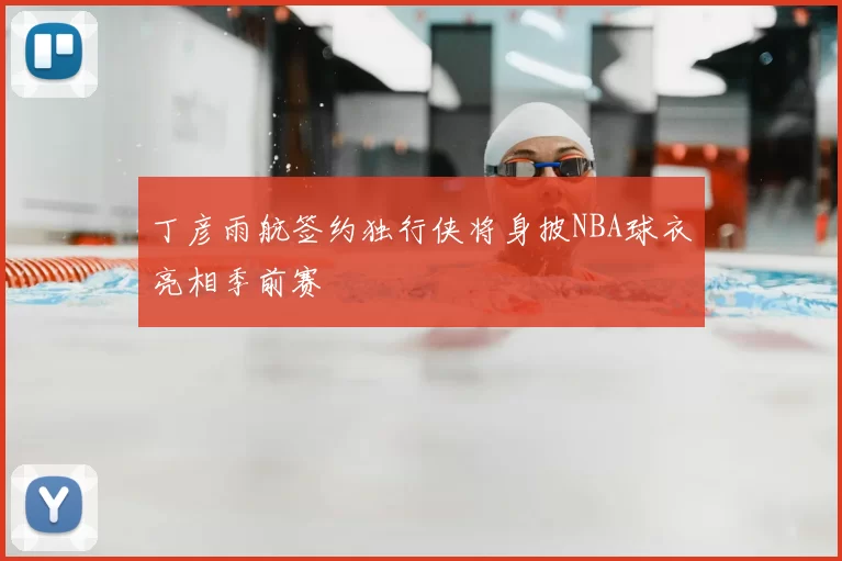 丁彦雨航签约独行侠将身披NBA球衣亮相季前赛