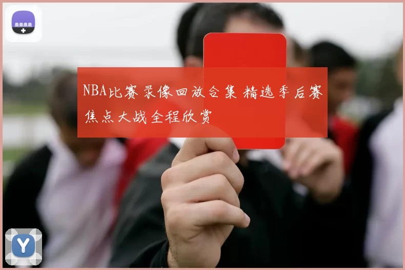 NBA比赛录像回放合集 精选季后赛焦点大战全程欣赏