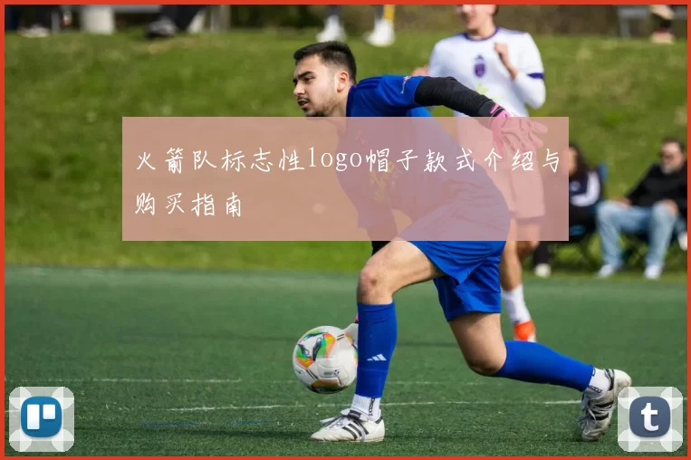 火箭队标志性logo帽子款式介绍与购买指南