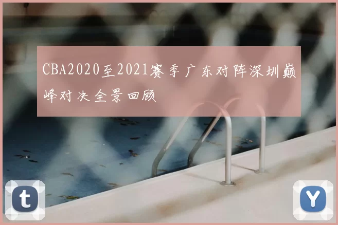 CBA2020至2021赛季广东对阵深圳巅峰对决全景回顾