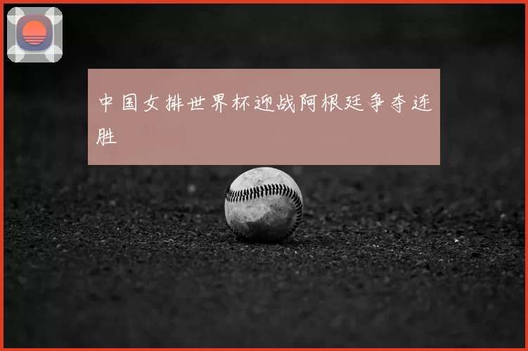 中国女排世界杯迎战阿根廷争夺连胜