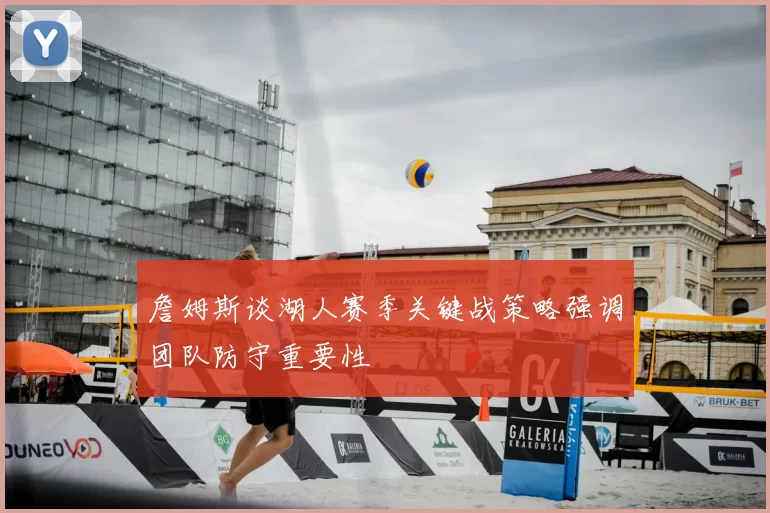 詹姆斯谈湖人赛季关键战策略强调团队防守重要性