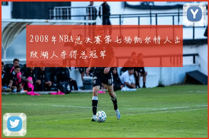 2008年NBA总决赛第七场凯尔特人击败湖人夺得总冠军