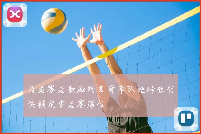 马龙赛后激励约基奇率队逆转独行侠锁定季后赛席位
