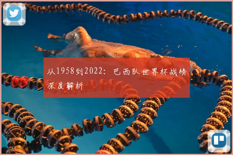 从1958到2022：巴西队世界杯战绩深度解析