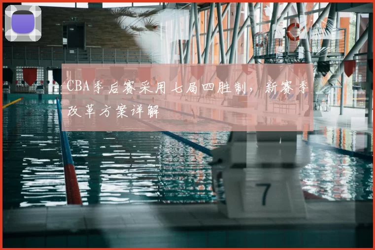 CBA季后赛采用七局四胜制,新赛季改革方案详解