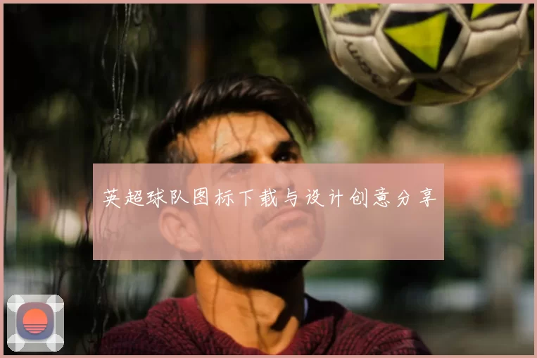 英超球队图标下载与设计创意分享