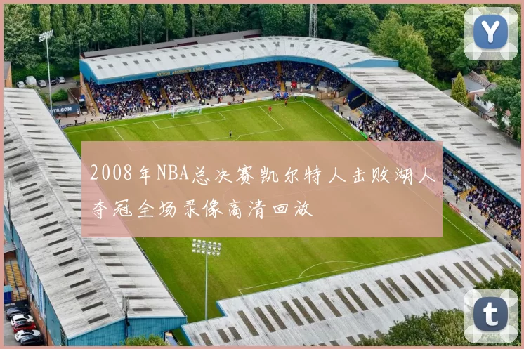 2008年NBA总决赛凯尔特人击败湖人夺冠全场录像高清回放