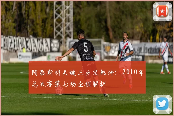 阿泰斯特关键三分定乾坤:2010年总决赛第七场全程解析