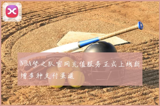 NBA梦之队官网充值服务正式上线新增多种支付渠道