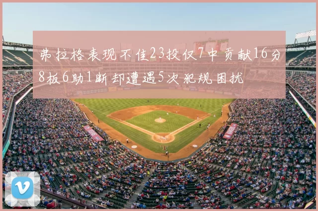 弗拉格表现不佳23投仅7中贡献16分8板6助1断却遭遇5次犯规困扰