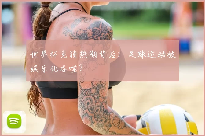 世界杯竞猜热潮背后:足球运动被娱乐化吞噬?