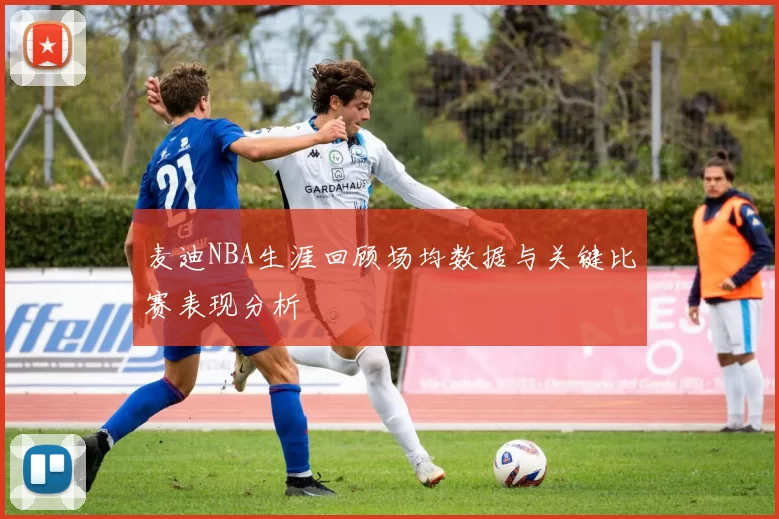 麦迪NBA生涯回顾场均数据与关键比赛表现分析