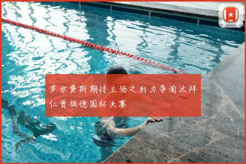 罗尔费斯期待主场之利力争淘汰拜仁晋级德国杯决赛