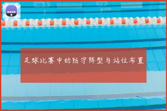 足球比赛中的防守阵型与站位布置