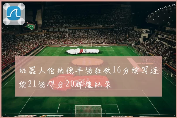 机器人伦纳德半场狂砍16分续写连续21场得分20辉煌纪录