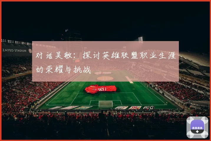 对话吴敏：探讨英雄联盟职业生涯的荣耀与挑战