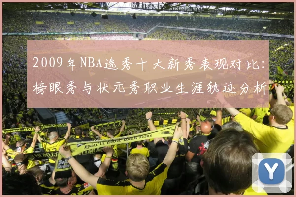 2009年NBA选秀十大新秀表现对比:榜眼秀与状元秀职业生涯轨迹分析