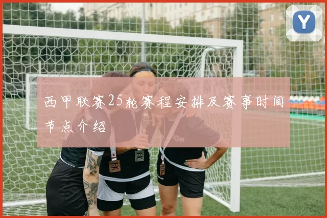 西甲联赛25轮赛程安排及赛事时间节点介绍