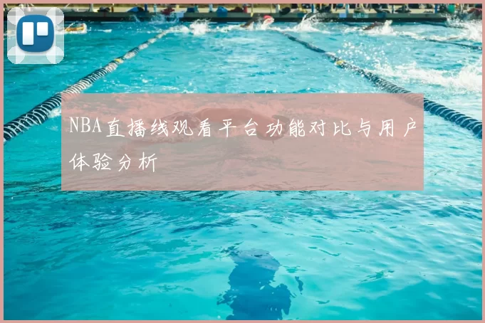 NBA直播线观看平台功能对比与用户体验分析