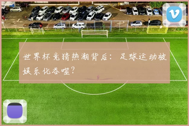 世界杯竞猜热潮背后:足球运动被娱乐化吞噬?