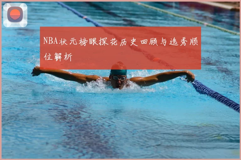NBA状元榜眼探花历史回顾与选秀顺位解析
