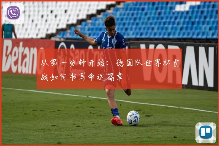 从第一分钟开始:德国队世界杯首战如何书写命运篇章