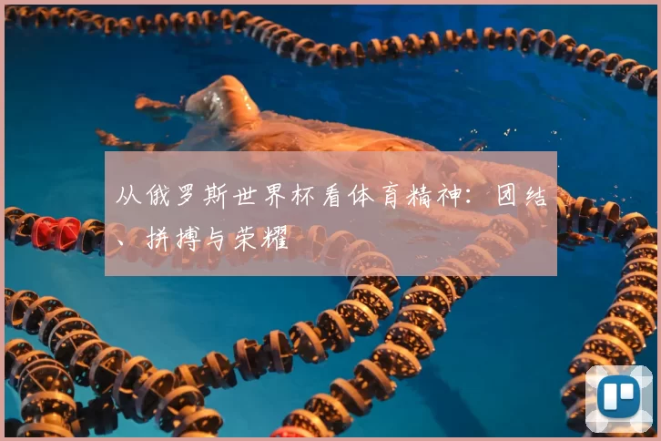 从俄罗斯世界杯看体育精神：团结、拼搏与荣耀