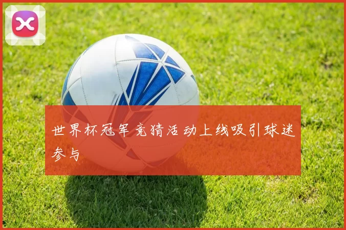 世界杯冠军竞猜活动上线吸引球迷参与