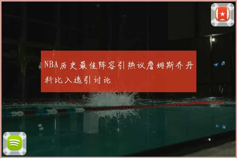 NBA历史最佳阵容引热议詹姆斯乔丹科比入选引讨论