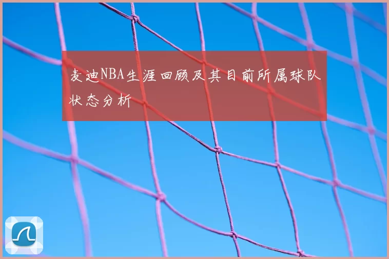 麦迪NBA生涯回顾及其目前所属球队状态分析