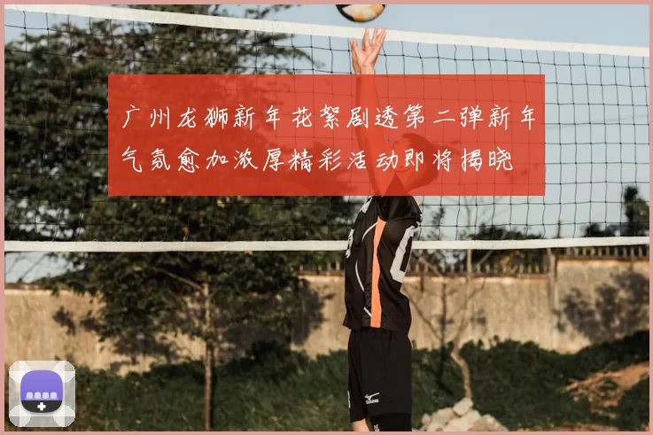 广州龙狮新年花絮剧透第二弹新年气氛愈加浓厚精彩活动即将揭晓