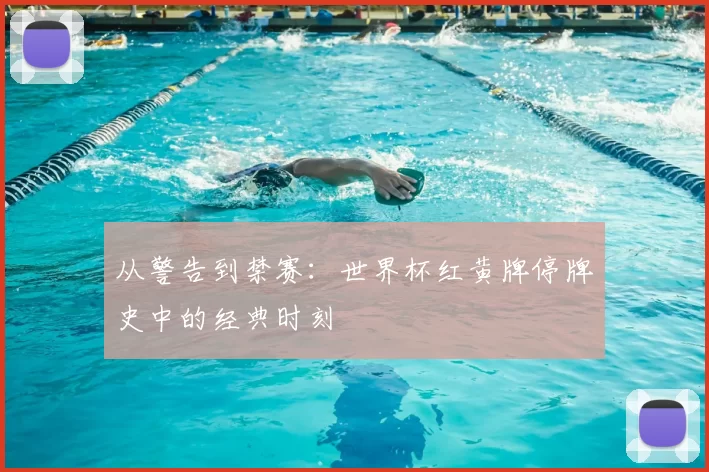 从警告到禁赛：世界杯红黄牌停牌史中的经典时刻
