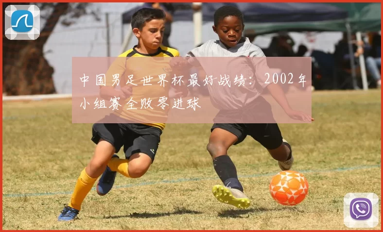 中国男足世界杯最好战绩：2002年小组赛全败零进球