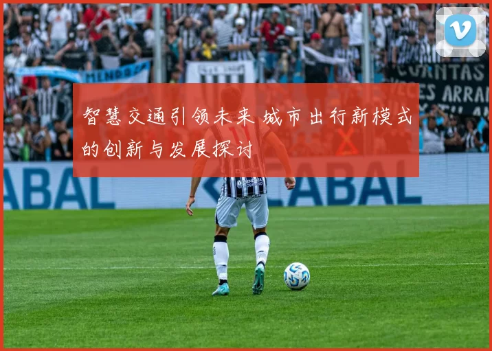 智慧交通引领未来 城市出行新模式的创新与发展探讨