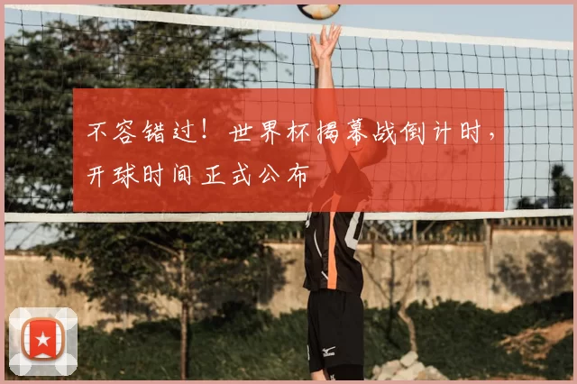 不容错过!世界杯揭幕战倒计时,开球时间正式公布