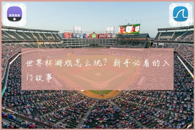 世界杯游戏怎么玩?新手必看的入门故事