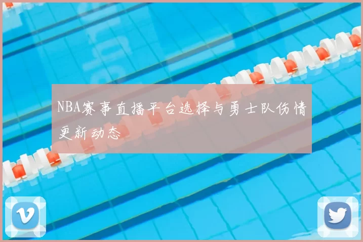 NBA赛事直播平台选择与勇士队伤情更新动态