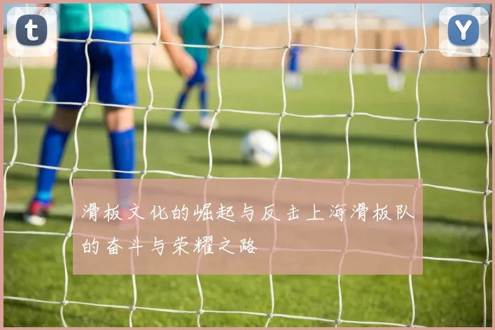 滑板文化的崛起与反击上海滑板队的奋斗与荣耀之路