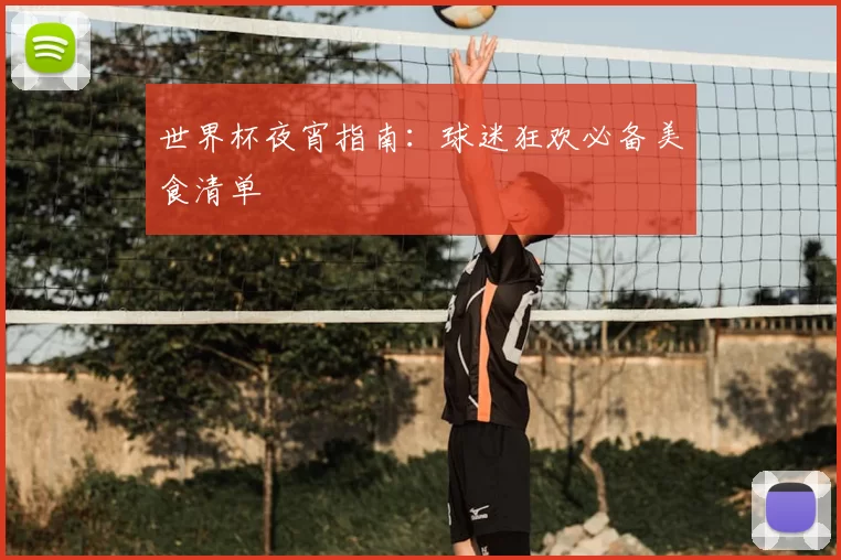 世界杯夜宵指南:球迷狂欢必备美食清单