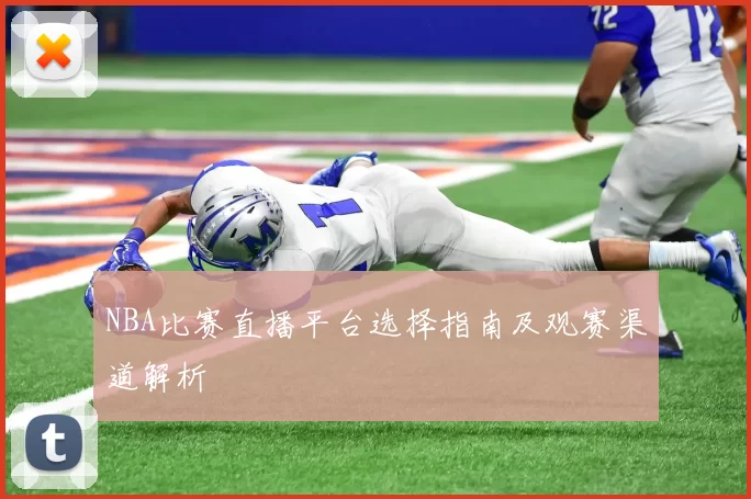 NBA比赛直播平台选择指南及观赛渠道解析