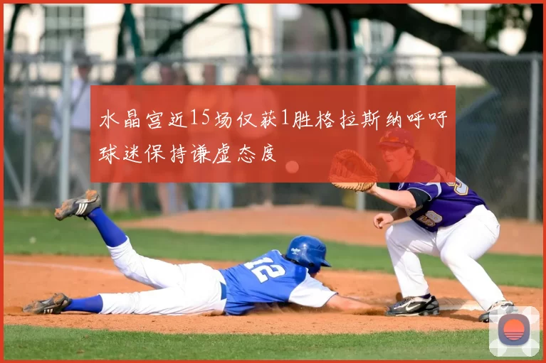水晶宫近15场仅获1胜格拉斯纳呼吁球迷保持谦虚态度