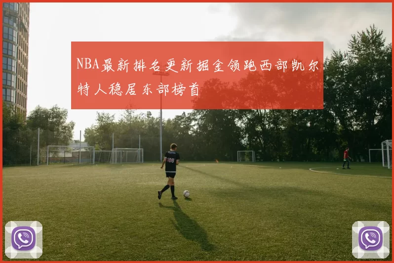 NBA最新排名更新掘金领跑西部凯尔特人稳居东部榜首