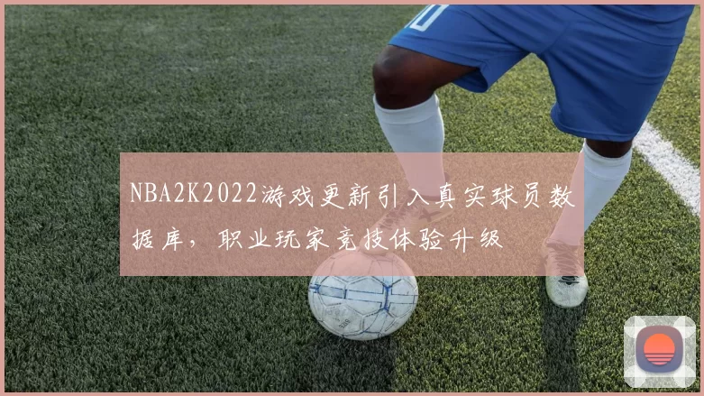 NBA2K2022游戏更新引入真实球员数据库,职业玩家竞技体验升级